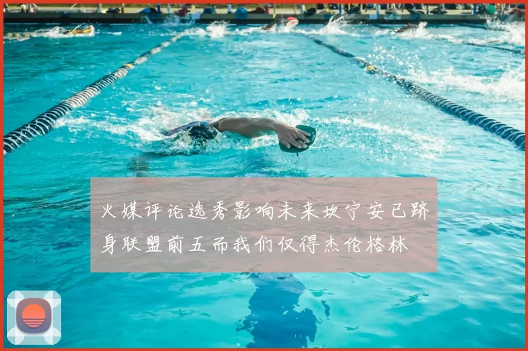 火媒评论选秀影响未来坎宁安已跻身联盟前五而我们仅得杰伦格林
